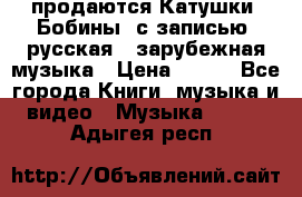 продаются Катушки (Бобины) с записью  русская , зарубежная музыка › Цена ­ 250 - Все города Книги, музыка и видео » Музыка, CD   . Адыгея респ.